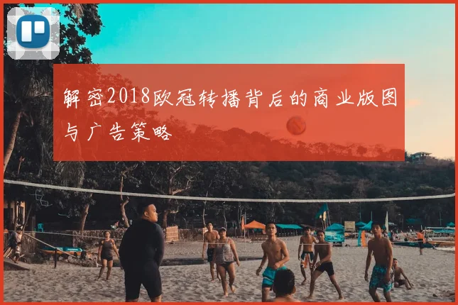 解密2018欧冠转播背后的商业版图与广告策略