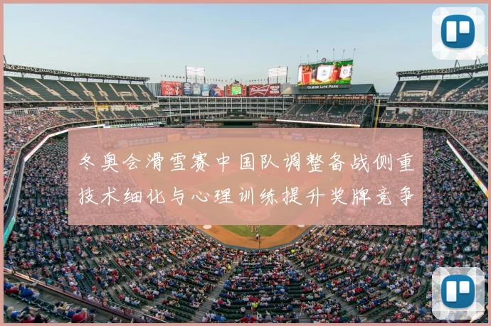 冬奥会滑雪赛中国队调整备战侧重技术细化与心理训练提升奖牌竞争力
