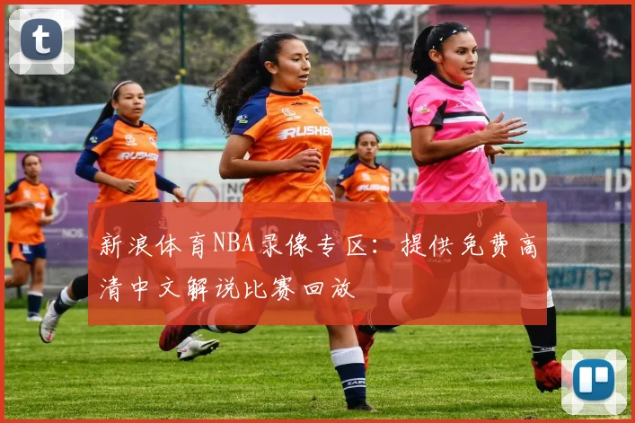 新浪体育NBA录像专区：提供免费高清中文解说比赛回放