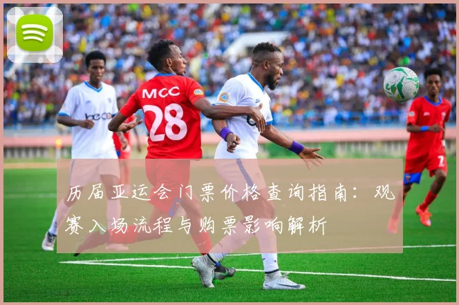 历届亚运会门票价格查询指南：观赛入场流程与购票影响解析