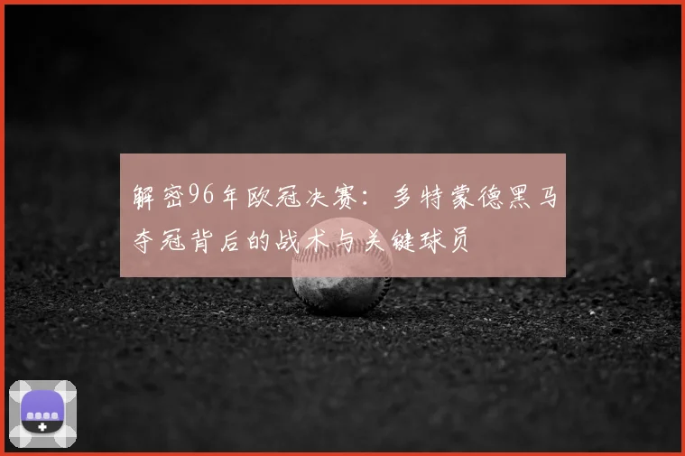 解密96年欧冠决赛:多特蒙德黑马夺冠背后的战术与关键球员