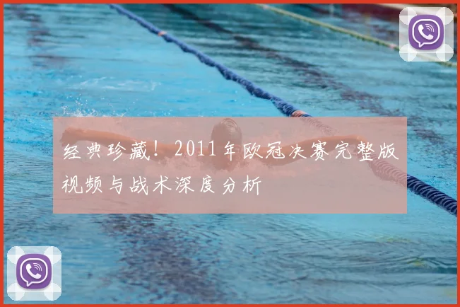 经典珍藏！2011年欧冠决赛完整版视频与战术深度分析