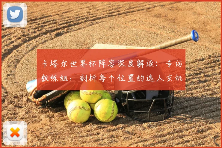 卡塔尔世界杯阵容深度解读：专访教练组，剖析每个位置的选人玄机