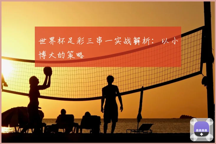 世界杯足彩三串一实战解析：以小博大的策略
