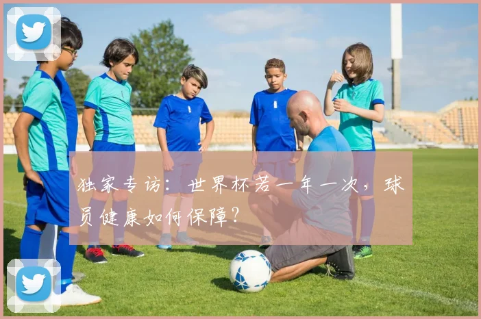 独家专访：世界杯若一年一次，球员健康如何保障？