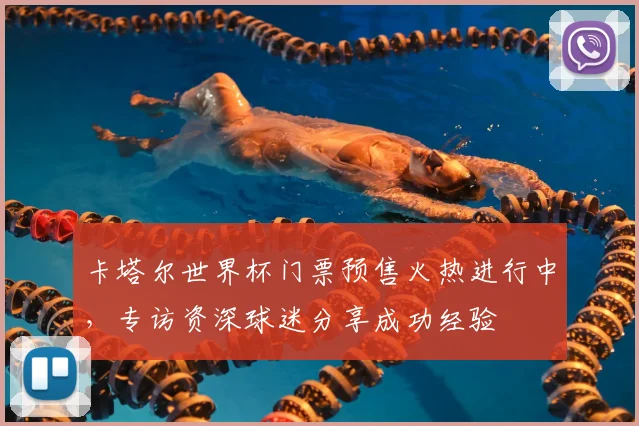 卡塔尔世界杯门票预售火热进行中，专访资深球迷分享成功经验
