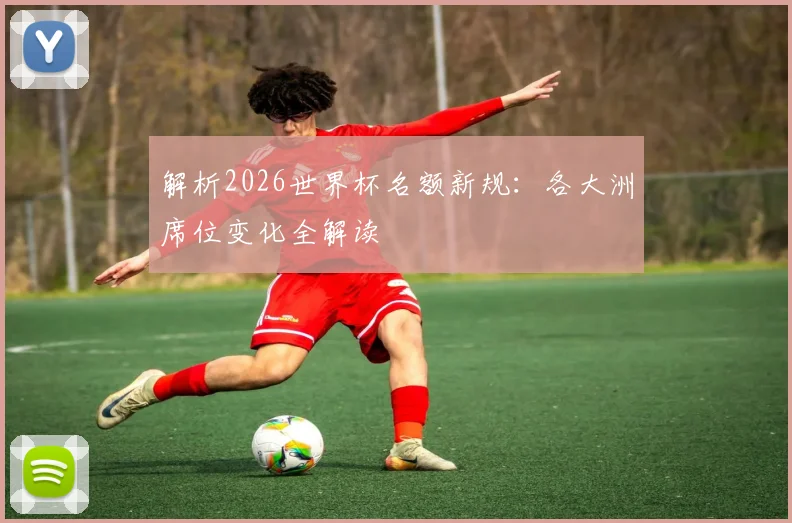 解析2026世界杯名额新规：各大洲席位变化全解读