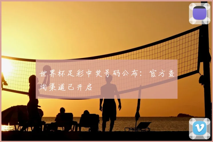 世界杯足彩中奖号码公布：官方查询渠道已开启