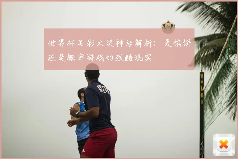 世界杯足彩大奖神话解析：是馅饼还是概率游戏的残酷现实