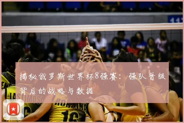 揭秘俄罗斯世界杯8强赛：强队晋级背后的战略与数据