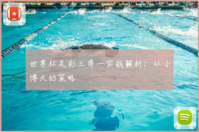 世界杯足彩三串一实战解析：以小博大的策略