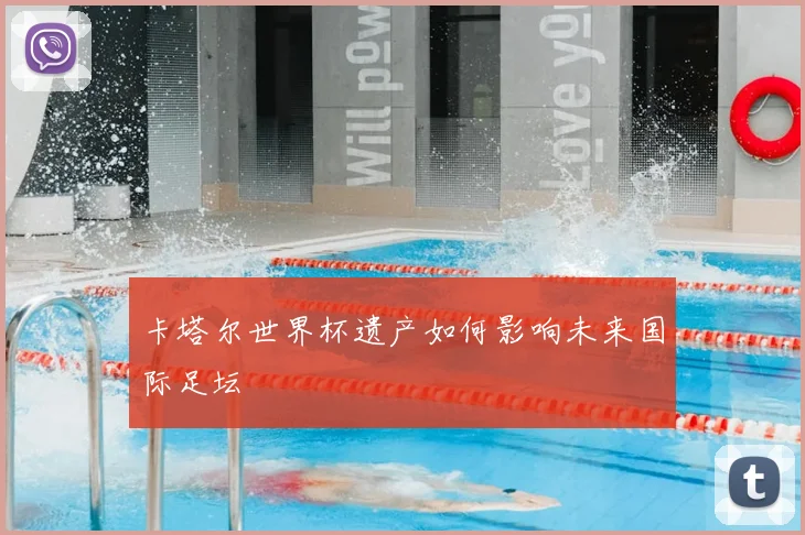 卡塔尔世界杯遗产如何影响未来国际足坛