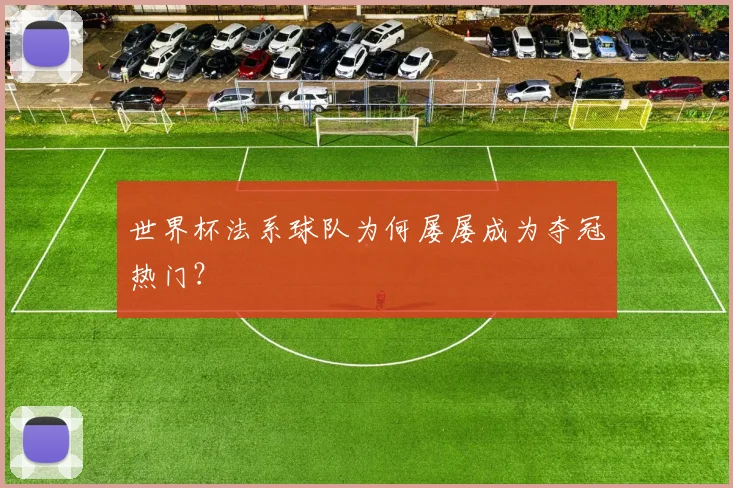 世界杯法系球队为何屡屡成为夺冠热门？