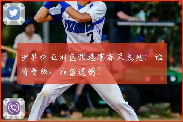 世界杯亚洲区预选赛赛果总结：谁将晋级，谁留遗憾？