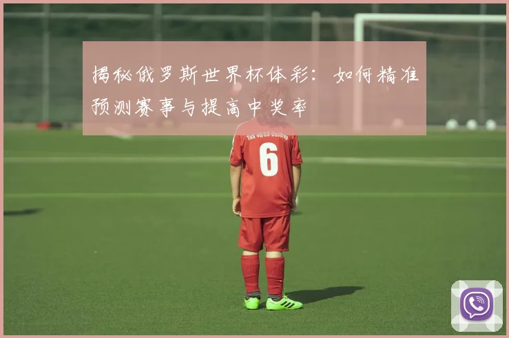 揭秘俄罗斯世界杯体彩：如何精准预测赛事与提高中奖率